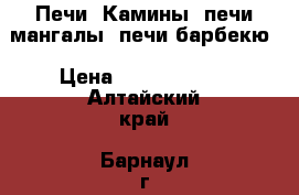 Печи, Камины, печи-мангалы, печи-барбекю › Цена ­ 8000-15000 - Алтайский край, Барнаул г. Строительство и ремонт » Услуги   